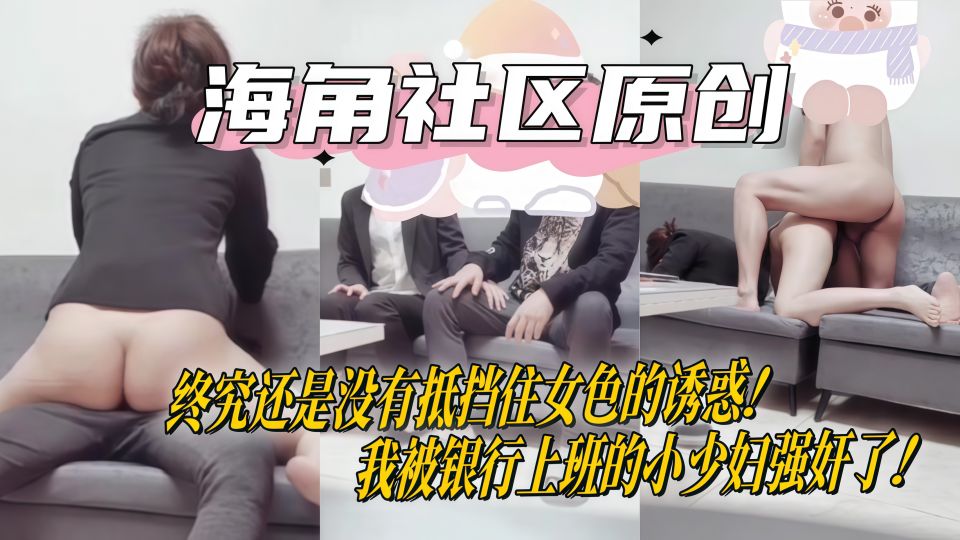 【海角原创】终究还是没有抵挡住女色的诱惑！我被银行上班的小少妇强奸了！