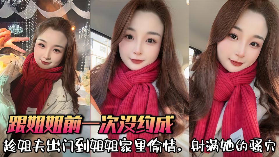 【姐弟乱伦】前一次跟姐姐没约成，这次趁姐夫出门到姐姐家里偷情射满她的骚B！